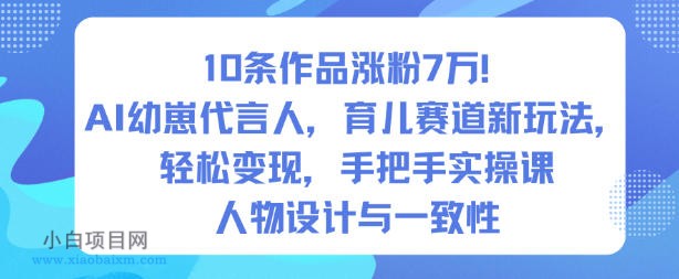 【匠心小白】10条作品涨粉7W!AI幼崽代言人,育儿赛道新玩法,轻松变现,手把手实操课