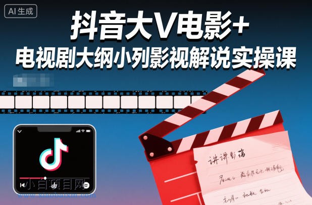 【匠心小白】抖音大V电影+电视剧大纲小列影视剧解说实操课-小白项目分享网