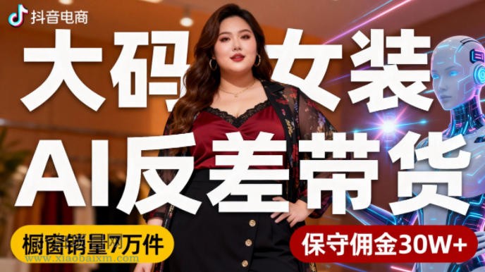 【匠心小白】抖音小众赛道,大码女装AI反差带货,不用直播,每天6条作品,橱窗卖7万件,保守佣金30W+