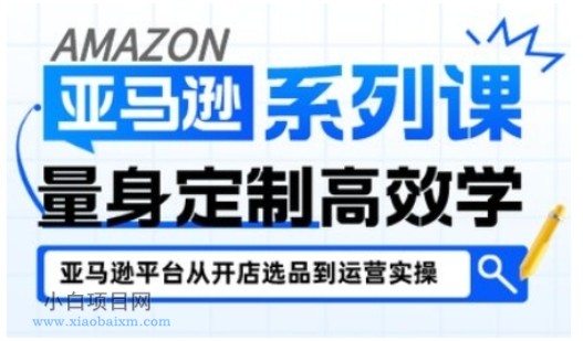 【匠心小白】亚马逊新手开店从入门到精通，全面覆盖亚马逊开店各阶段要点，助新手从入门到精通-小白项目分享网