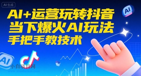 【匠心小白】AI+运营玩转抖音，当下爆火AI玩法，手把手教技术（更新）-小白项目分享网