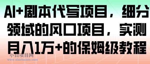 【匠心小白】AI+剧本代写项目，细分领域的风口项目，实测月入1W+的保姆级教程-小白项目分享网