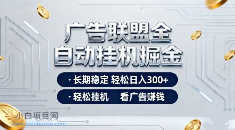 【匠心小白】广告联盟全自动掘金项目，全程操作简单易上手，无需人工值守，长期稳定，每天300+【揭秘】-小白项目分享网