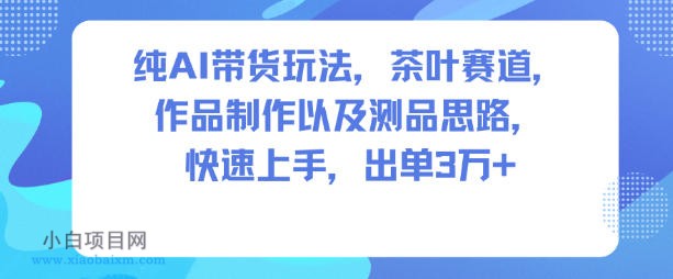 【匠心小白】纯AI带货玩法，茶叶赛道，制作以及思路，快速上手，出单3W+-小白项目分享网