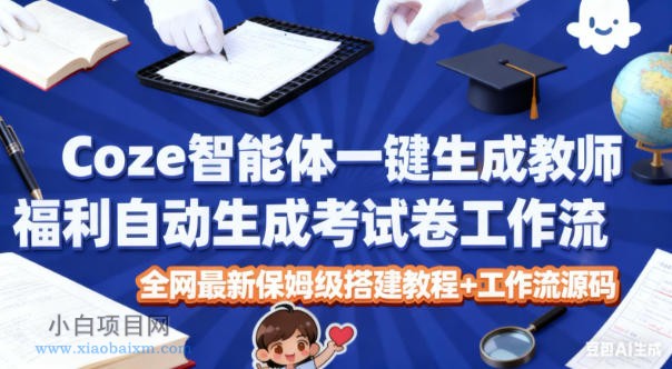 【匠心小白】Coze智能体一键生成教师福利自动生成考试试卷工作流,全网最新保姆级搭建教程+工作流源码