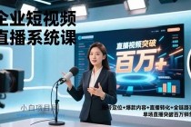 企业短视频直播系统课,账号定位+爆款内容+直播转化+全链路实战,单场直播突破百万销售额