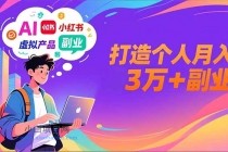 AI+小红书特训营，智能体搭建+虚拟产品原创+商业化变现，打造个人月入3万+副业-小白项目分享网