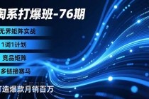 淘系打爆班-76期，无界矩阵实战，1词1计划、竞品矩阵、多链接赛马，打造爆款月销百万-小白项目分享网