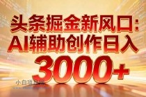 头条掘金新风口:AI辅助创作日入3000+,矩阵玩法当天启动隔天见效