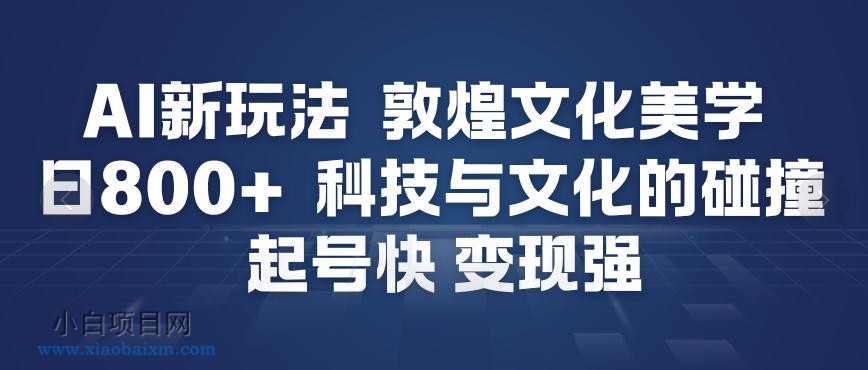 【匠心小白】AI新玩法，敦煌文化美学，科技与文化的碰撞，起号快变现强-小白项目分享网