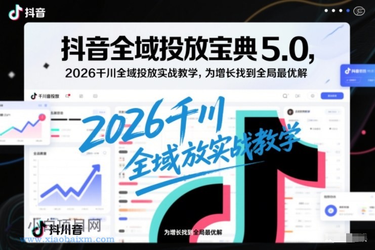 【匠心小白】抖音全域投放宝典5.0，2026千川全域投放实战教学，为增长找到全局最优解-小白项目分享网