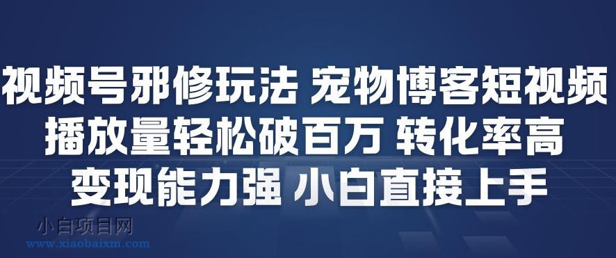 【匠心小白】视频号邪修玩法宠物博客短视频，播放量轻松破百万，转化率高，变现能力强，小白直接上手-小白项目分享网