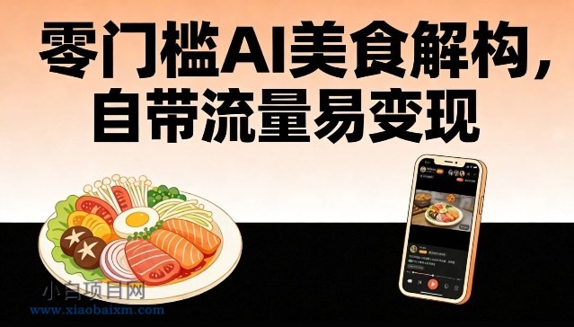 【匠心小白】零门槛AI美食解构，自带流量易变现-小白项目分享网