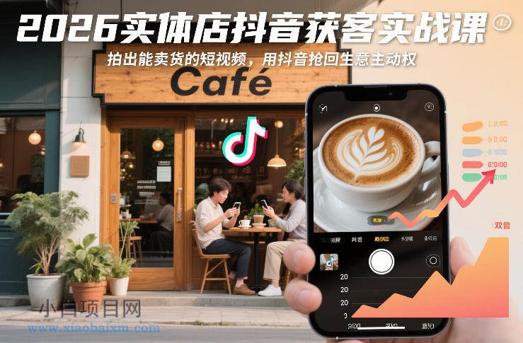 【匠心小白】2026实体店抖音获客实战课，拍出能卖货的短视频，用抖音抢回生意主动权-小白项目分享网