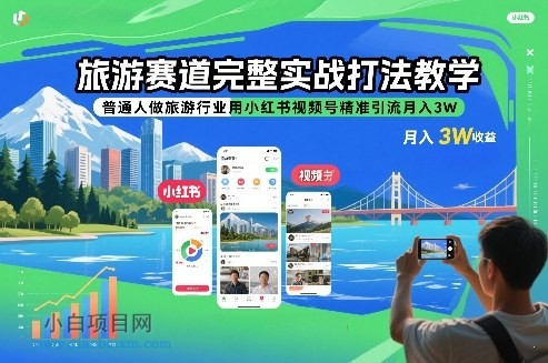 【匠心小白】旅游赛道完整实战打法教学，普通人做旅游行业用小红书视频号精准引流月入3W-小白项目分享网