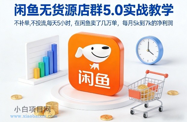 【匠心小白】闲鱼无货源店群5.0实战教学，不补单，不投流，每天5小时，在闲鱼卖了几万单，每月5k到7k的净利润-小白项目分享网