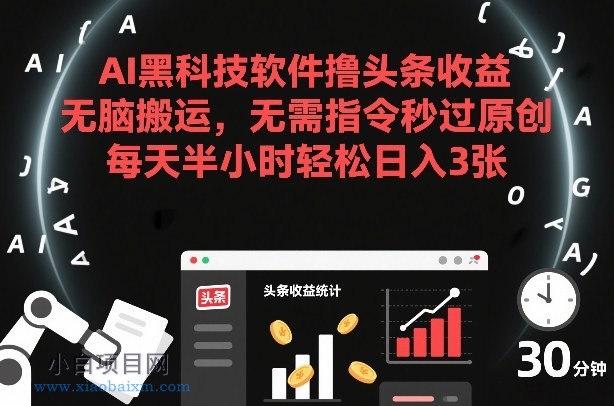 【匠心小白】AI黑科技软件撸头条收益，无脑搬运，无需指令秒过原创，每天半小时轻松日入3张【揭秘】-小白项目分享网