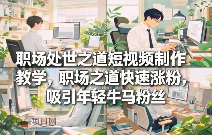 【匠心小白】职场处世之道短视频制作教学,职场之道快速涨粉,吸引年轻牛马粉丝