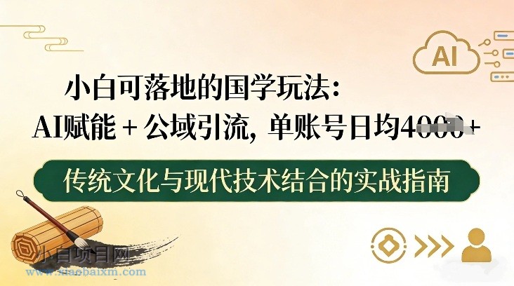 【匠心小白】小白可落地的国学玩法：AI赋能+公域引流，单账号日均4张-小白项目分享网
