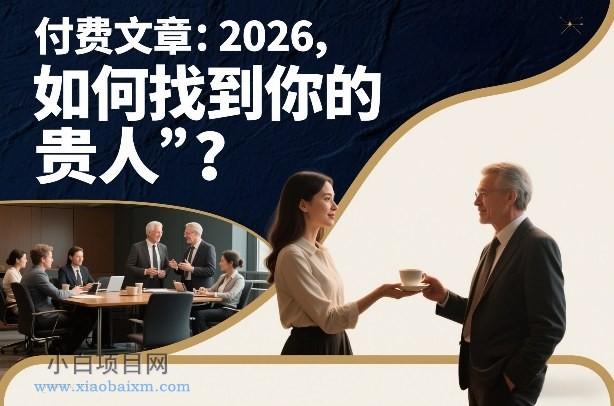 【匠心小白】付费文章:2026,如何找到你的“贵人”?