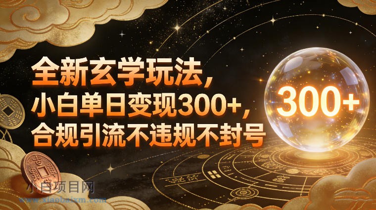 【匠心小白】全新玄学玩法，小白单日变现3张+，合规引流不违规不封号-小白项目分享网