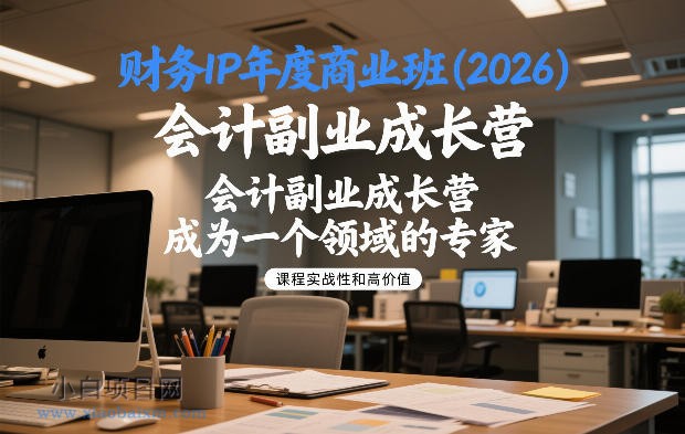 【匠心小白】财务IP年度商业班(2026),会计副业成长营,成为一个领域的专家