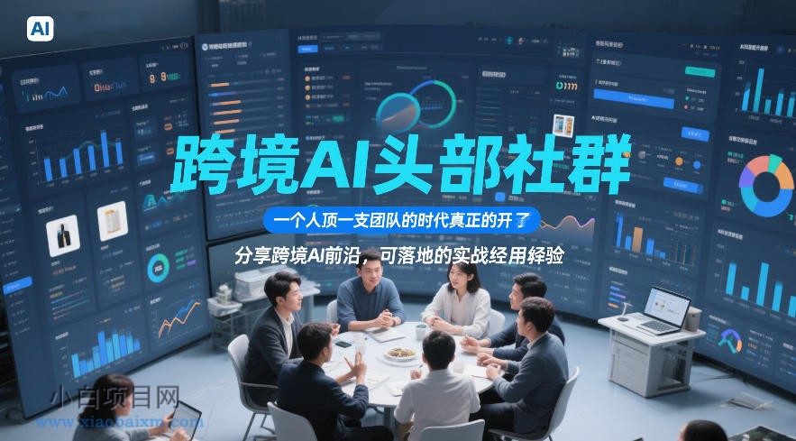【匠心小白】跨境AI头部社群，一个人顶一支团队的时代真正的开始了，分享跨境AI前沿，可落地的实战经验-小白项目分享网