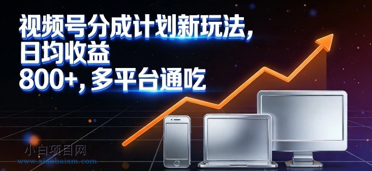 【匠心小白】视频号分成计划新玩法,日均收益8张,多平台通吃