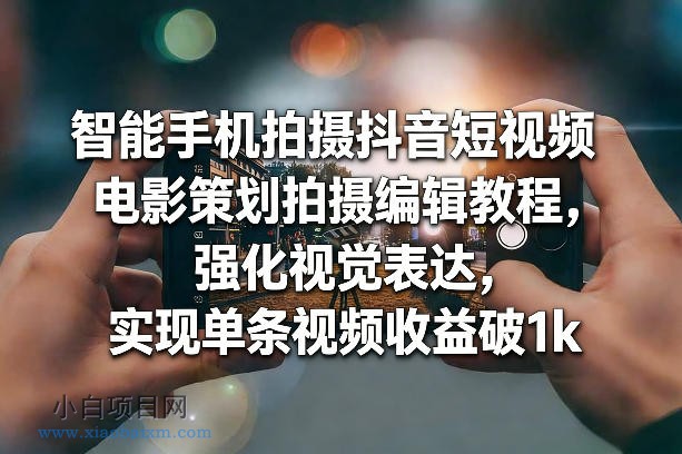 【匠心小白】智能手机拍摄抖音短视频电影策划拍摄编辑教程，强化视觉表达，实现单条视频收益破1k-小白项目分享网