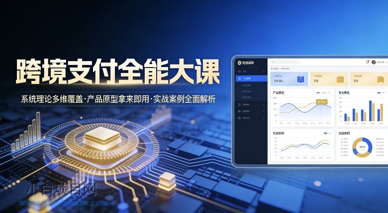 【匠心小白】跨境支付全能大课，系统理论多维覆盖，产品原型拿来即用，实战案例全面解析-小白项目分享网