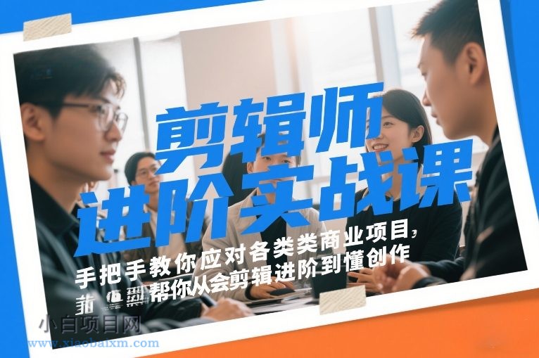 【匠心小白】剪辑师进阶实战课，手把手教你应对各类商业项目，帮你从会剪辑进阶到懂创作-小白项目分享网