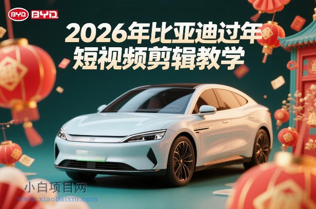 【匠心小白】比亚迪过年短视频剪辑教学，车企短视频过年剪辑方案-小白项目分享网
