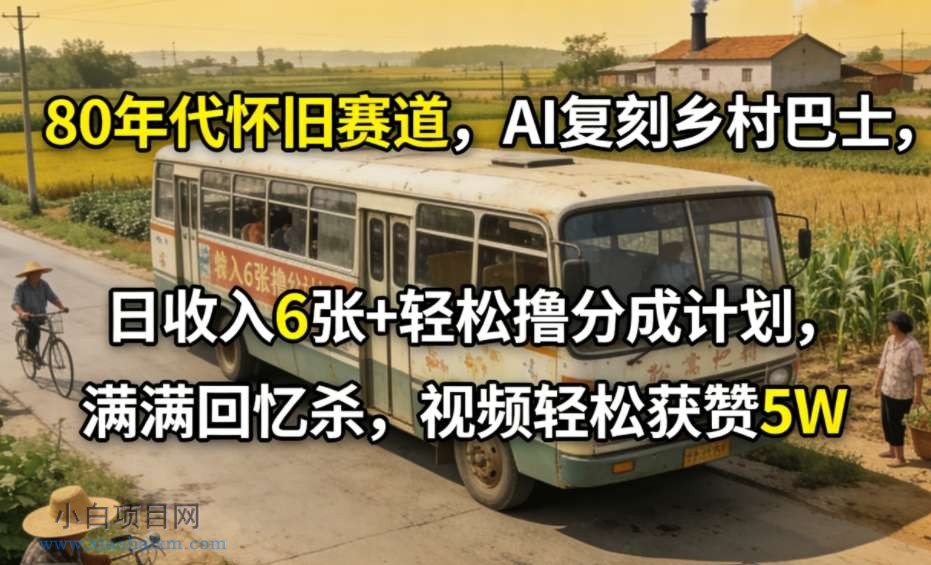 【匠心小白】80年代怀旧赛道，AI复刻乡村巴士，日收入6张+轻松撸分成计划，满满回忆杀，视频轻松获赞5W-小白项目分享网