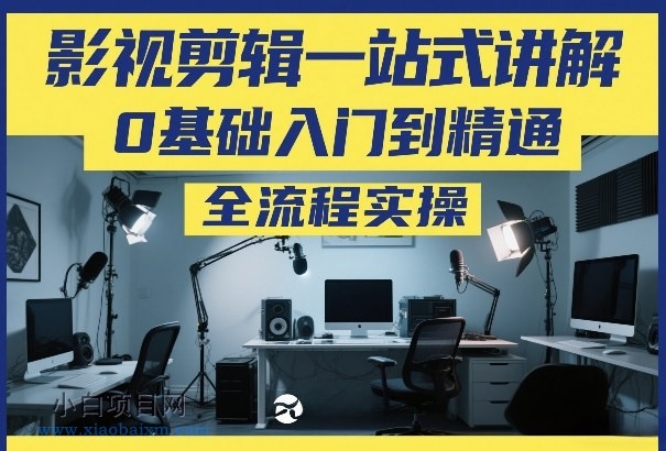 【匠心小白】影视剪辑一站式讲解，0基础入门到精通，全流程实操-小白项目分享网