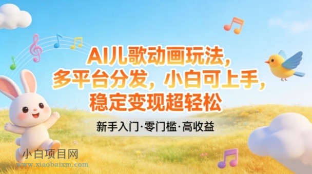 【匠心小白】AI儿歌动画玩法,多平台分发,小白可上手,稳定变现超轻松