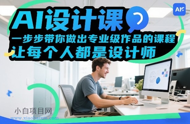 【匠心小白】AI设计课，一步步带你做出专业级作品的课程，让每个人都是设计师-小白项目分享网