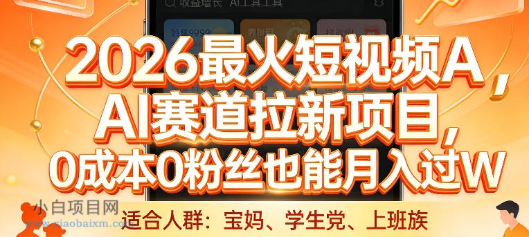 【匠心小白】2026最火短视频AI赛道拉新项目，0成本0粉丝也能月入过1W【揭秘】-小白项目分享网
