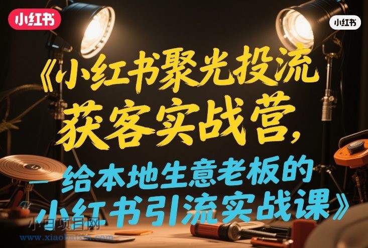 【匠心小白】小红书聚光投流获客实战营，给本地生意老板的小红书引流实战课-小白项目分享网