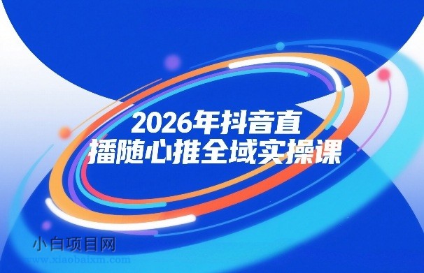 【匠心小白】2026年抖音直播随心推全域实操课，自然流、微付费、全域投放、小圈子直播，实操讲解，细节满满-小白项目分享网