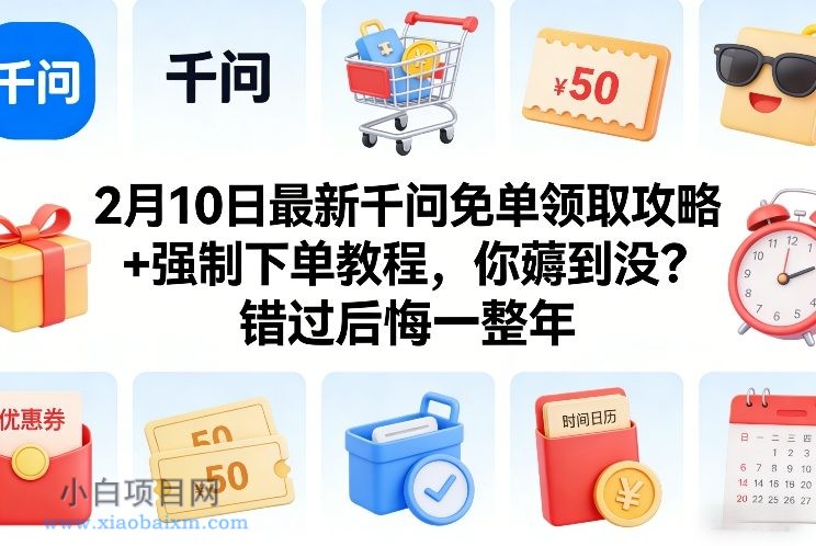 【匠心小白】2月10日最新千问免单领取攻略+强制下单教程,你薅到没?错过后悔一整年