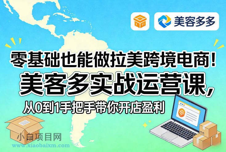 【匠心小白】零基础也能做拉美跨境电商！美客多实战运营课，从0到1手把手带你开店盈利-小白项目分享网