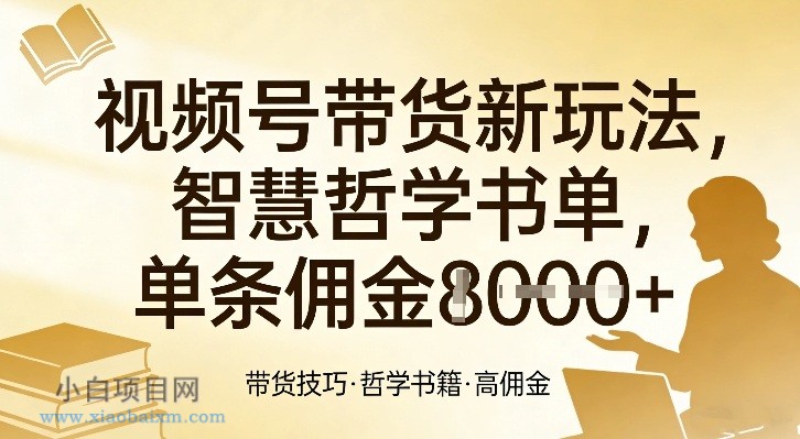 【匠心小白】视频号带货新玩法,智慧哲学书单,单条佣金1k+