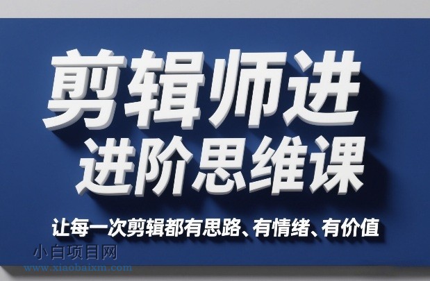 【匠心小白】剪辑师进阶思维课,让每一次剪辑都有思路、有情绪、有价值