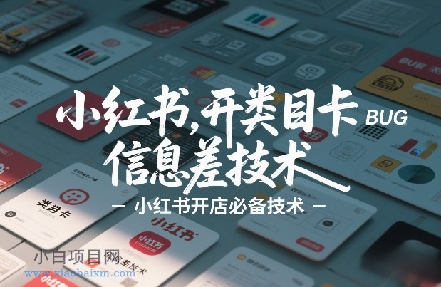 【匠心小白】小红书开类目卡BUG技术，信息差技术，小红书开店必备技术-小白项目分享网