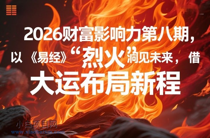 【匠心小白】2026财富影响力第八期，以《易经》智慧洞见未来，借“离火”大运布局新程-小白项目分享网