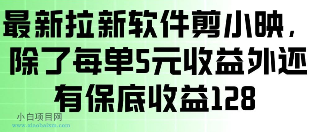 【匠心小白】最新拉新软件剪小映，除了每单5米收益外还有保底收益128，一部手机轻松賺钱-小白项目分享网