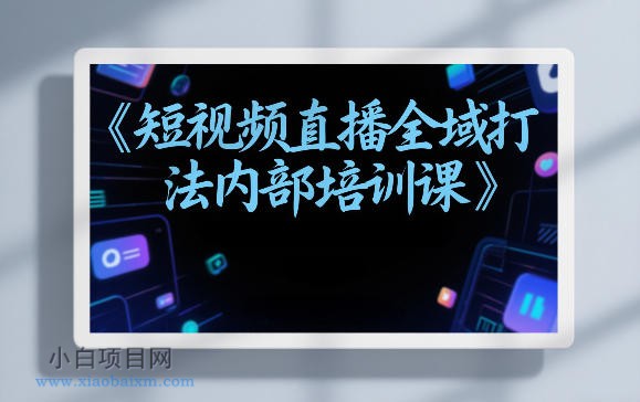 【匠心小白】东仔短视频直播全域打法内部培训课【飞书文档】