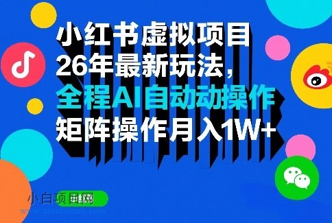 【匠心小白】小红书虚拟项目26年最新玩法，全程AI自动操作，矩阵操作月入1W＋【揭秘】-小白项目分享网