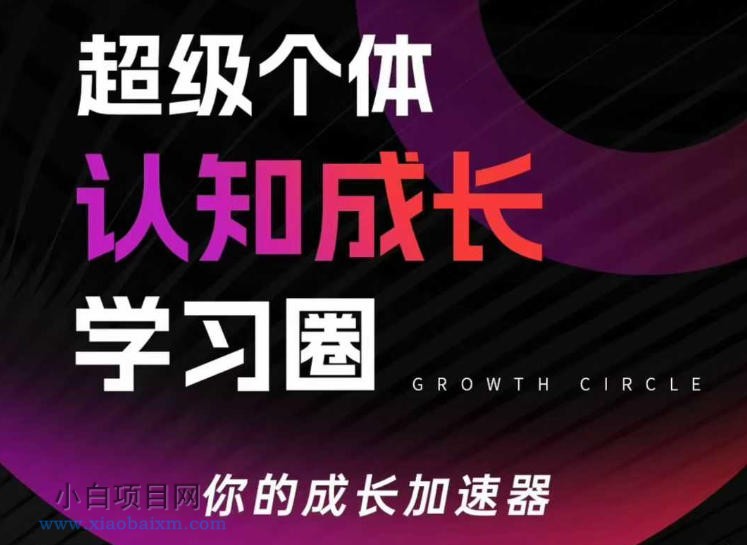 【匠心小白】超级个体认知成长学习圈，你的成长加速器，用认知破局，用行动变现-小白项目分享网