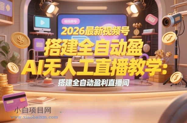 【匠心小白】2026最新视频号AI无人直播教学:搭建全自动盈利直播间,低成本开启副业变现